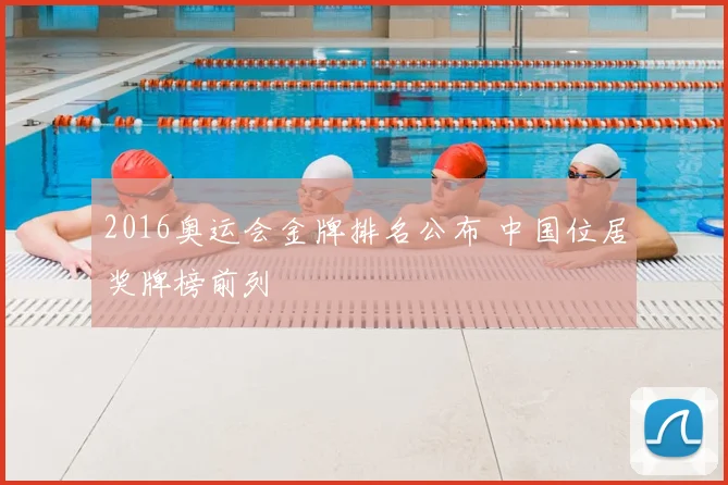 2016奥运会金牌排名公布 中国位居奖牌榜前列