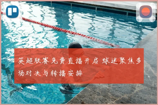 英超联赛免费直播开启 球迷聚焦多场对决与转播安排
