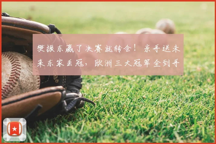 樊振东赢了决赛就转会!亲手送未来东家丢冠,欧洲三大冠军全到手