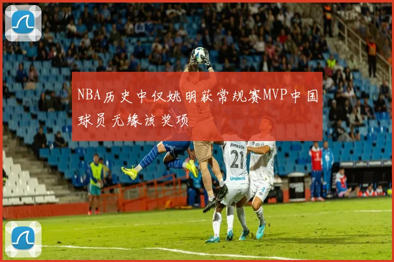 NBA历史中仅姚明获常规赛MVP中国球员无缘该奖项