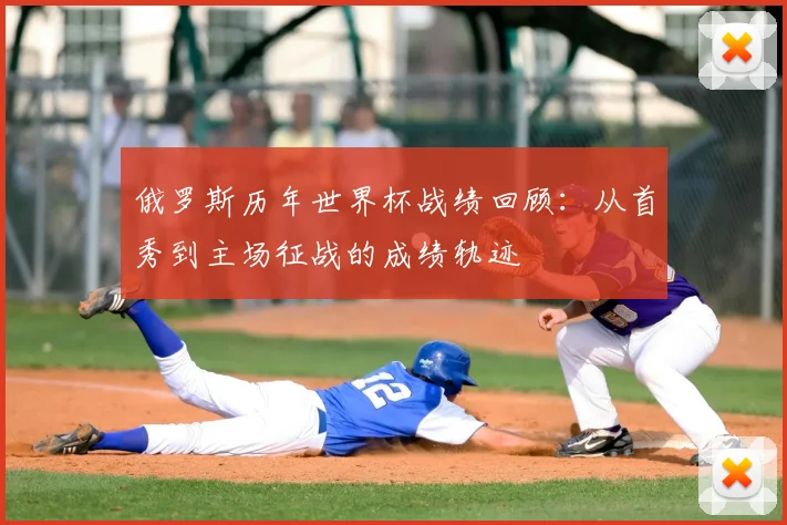 俄罗斯历年世界杯战绩回顾:从首秀到主场征战的成绩轨迹