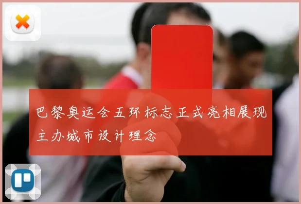 巴黎奥运会五环标志正式亮相展现主办城市设计理念