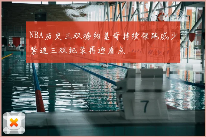 NBA历史三双榜约基奇持续领跑威少紧追三双纪录再迎看点