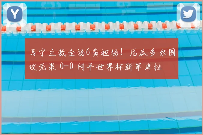 马宁主裁全场6黄控场!厄瓜多尔围攻无果 0-0 闷平世界杯新军库拉