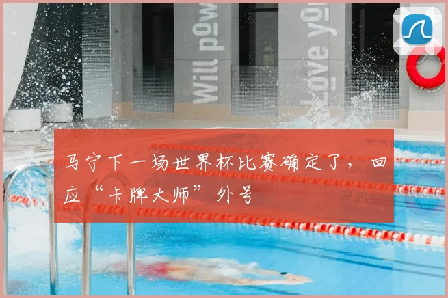 马宁下一场世界杯比赛确定了,回应“卡牌大师”外号