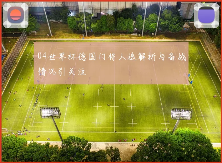 04世界杯德国门将人选解析与备战情况引关注