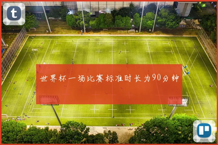 世界杯一场比赛标准时长为90分钟