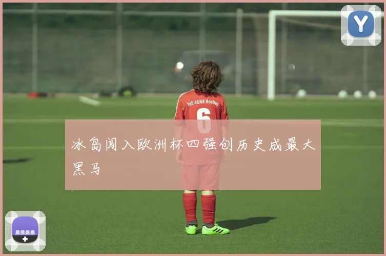 冰岛闯入欧洲杯四强创历史成最大黑马