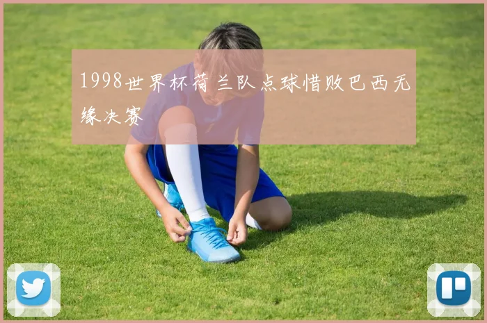 1998世界杯荷兰队点球惜败巴西无缘决赛