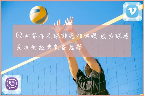 02世界杯足球鞋亮相回顾 成为球迷关注的经典装备话题
