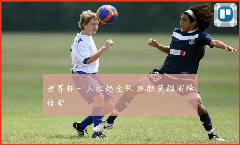 世界杯一人扛起全队 孤胆英雄演绎传奇